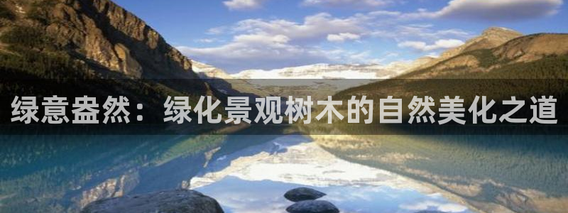 天顺娱乐17b判官333OO:绿意盎然:绿化景观树木的自然美化之道