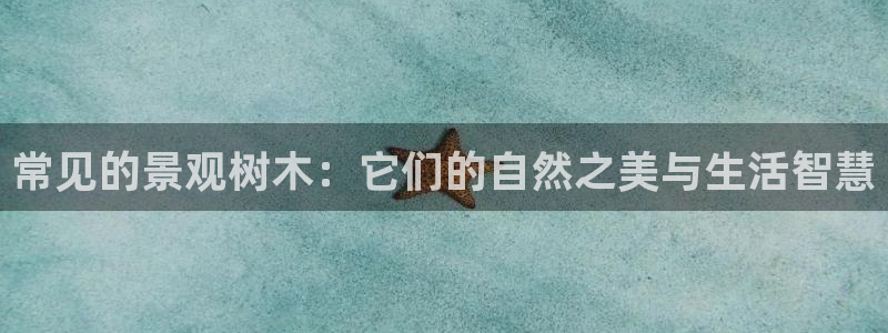 天顺娱乐张333OO:常见的景观树木:它们的自然之美与生活智慧